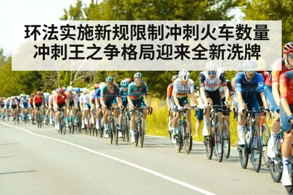 环法实施新规限制冲刺火车数量 冲刺王之争格局迎来全新洗牌