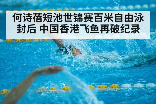 何诗蓓短池世锦赛百米自由泳封后 中国香港飞鱼再破纪录