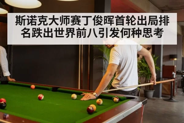 斯诺克大师赛丁俊晖首轮出局排名跌出世界前八引发何种思考
